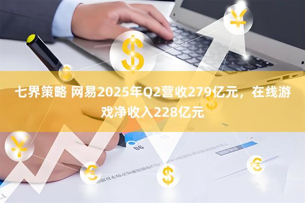 七界策略 网易2025年Q2营收279亿元，在线游戏净收入228亿元