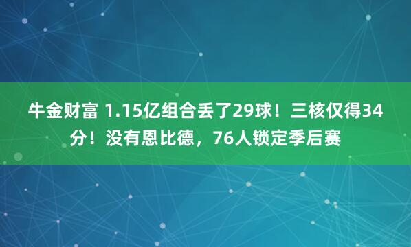 牛金财富 1.15亿组合丢了29球！三核仅得34分！没有恩比德，76人锁定季后赛